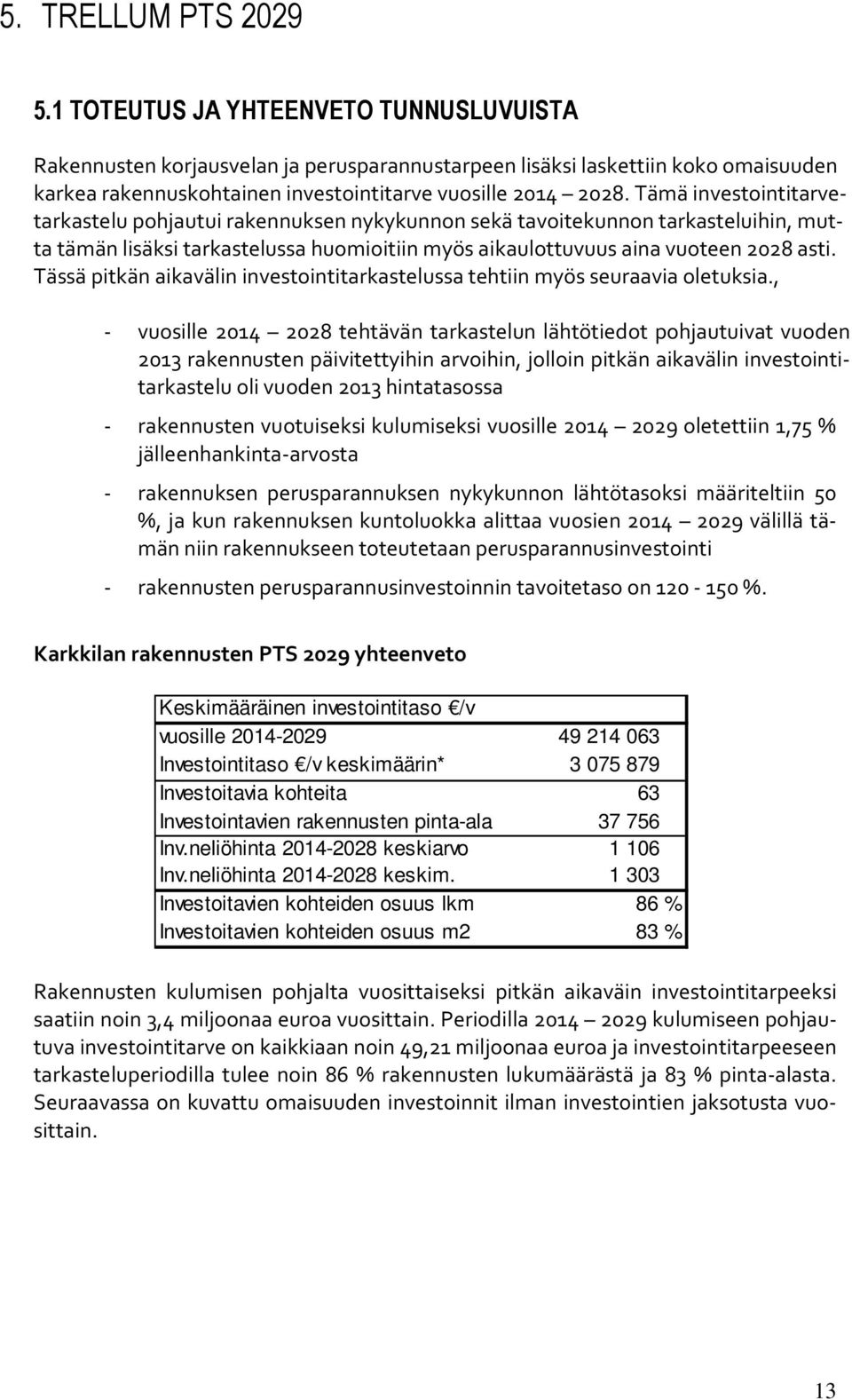 Tämä investointitarvetarkastelu pohjautui rakennuksen nykykunnon sekä tavoitekunnon tarkasteluihin, mutta tämän lisäksi tarkastelussa huomioitiin myös aikaulottuvuus aina vuoteen 2028 asti.