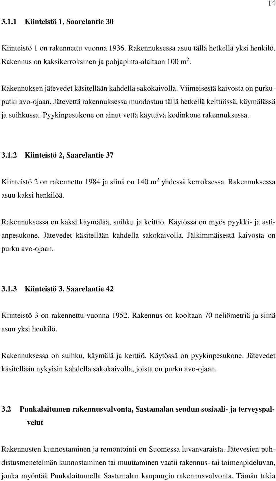 Pyykinpesukone on ainut vettä käyttävä kodinkone rakennuksessa. 3.1.2 Kiinteistö 2, Saarelantie 37 Kiinteistö 2 on rakennettu 1984 ja siinä on 140 m 2 yhdessä kerroksessa.