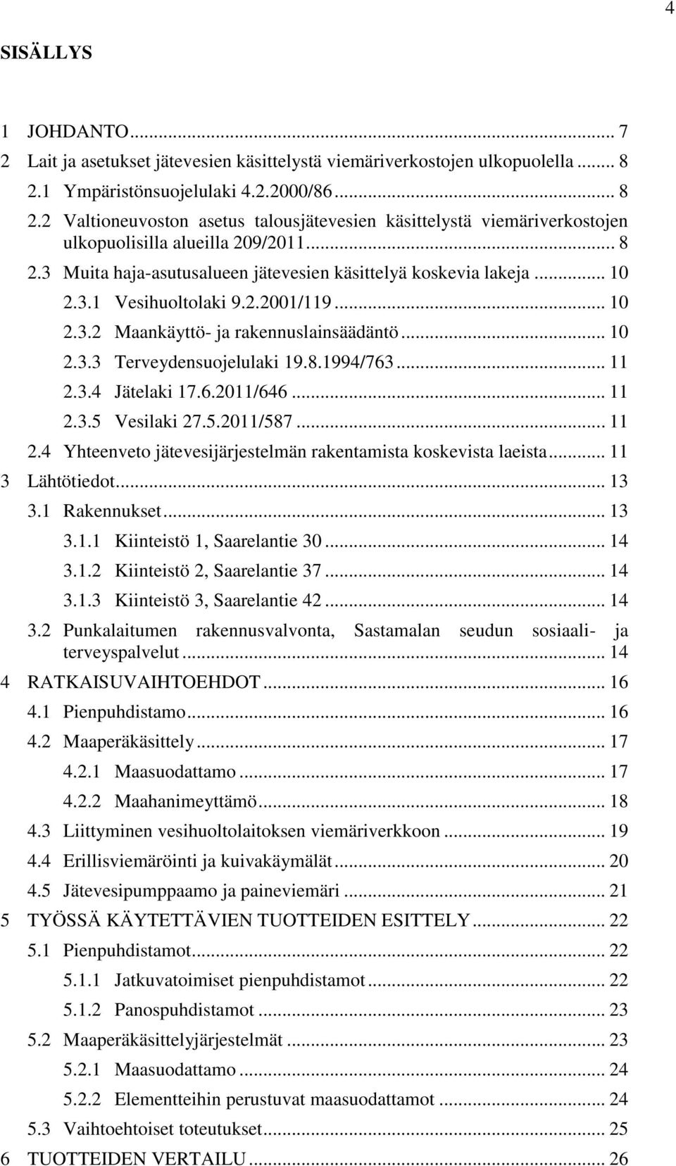 .. 10 2.3.1 Vesihuoltolaki 9.2.2001/119... 10 2.3.2 Maankäyttö- ja rakennuslainsäädäntö... 10 2.3.3 Terveydensuojelulaki 19.8.1994/763... 11 2.3.4 Jätelaki 17.6.2011/646... 11 2.3.5 Vesilaki 27.5.2011/587.