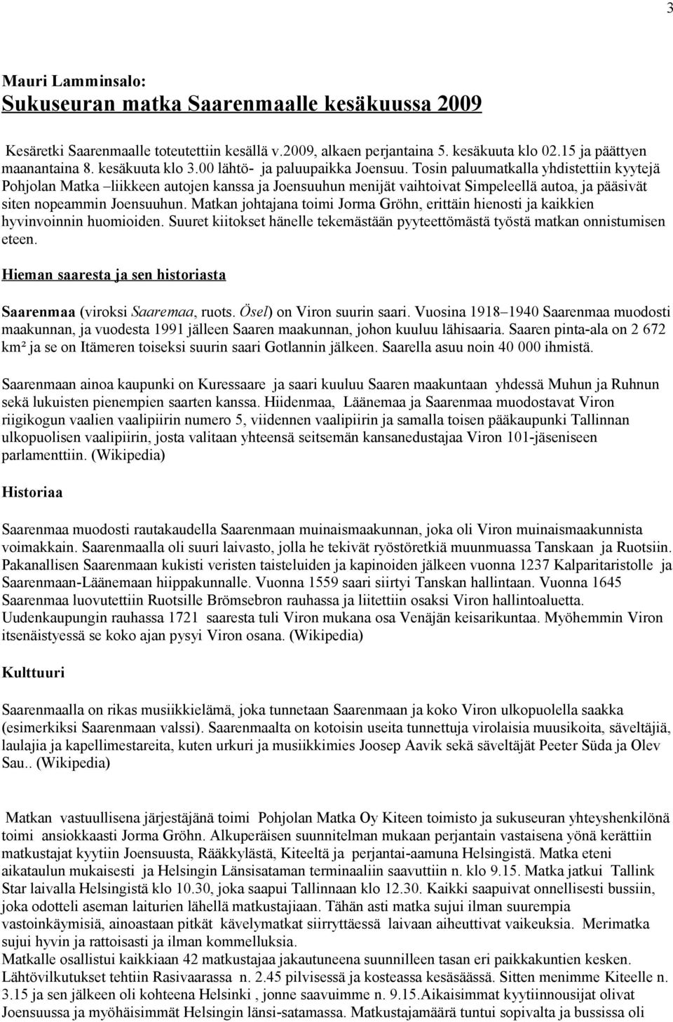 Tosin paluumatkalla yhdistettiin kyytejä Pohjolan Matka liikkeen autojen kanssa ja Joensuuhun menijät vaihtoivat Simpeleellä autoa, ja pääsivät siten nopeammin Joensuuhun.
