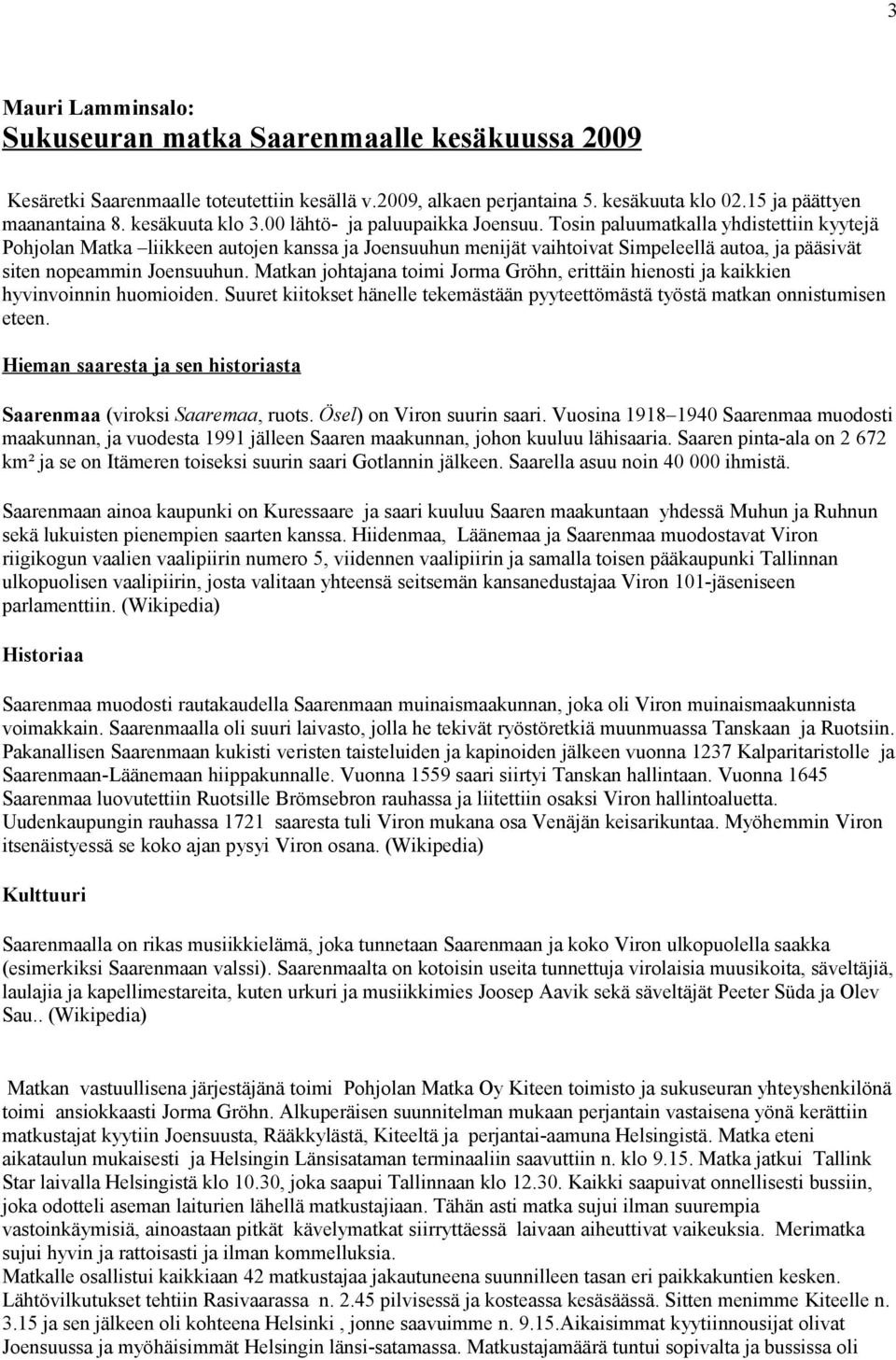 Tosin paluumatkalla yhdistettiin kyytejä Pohjolan Matka liikkeen autojen kanssa ja Joensuuhun menijät vaihtoivat Simpeleellä autoa, ja pääsivät siten nopeammin Joensuuhun.