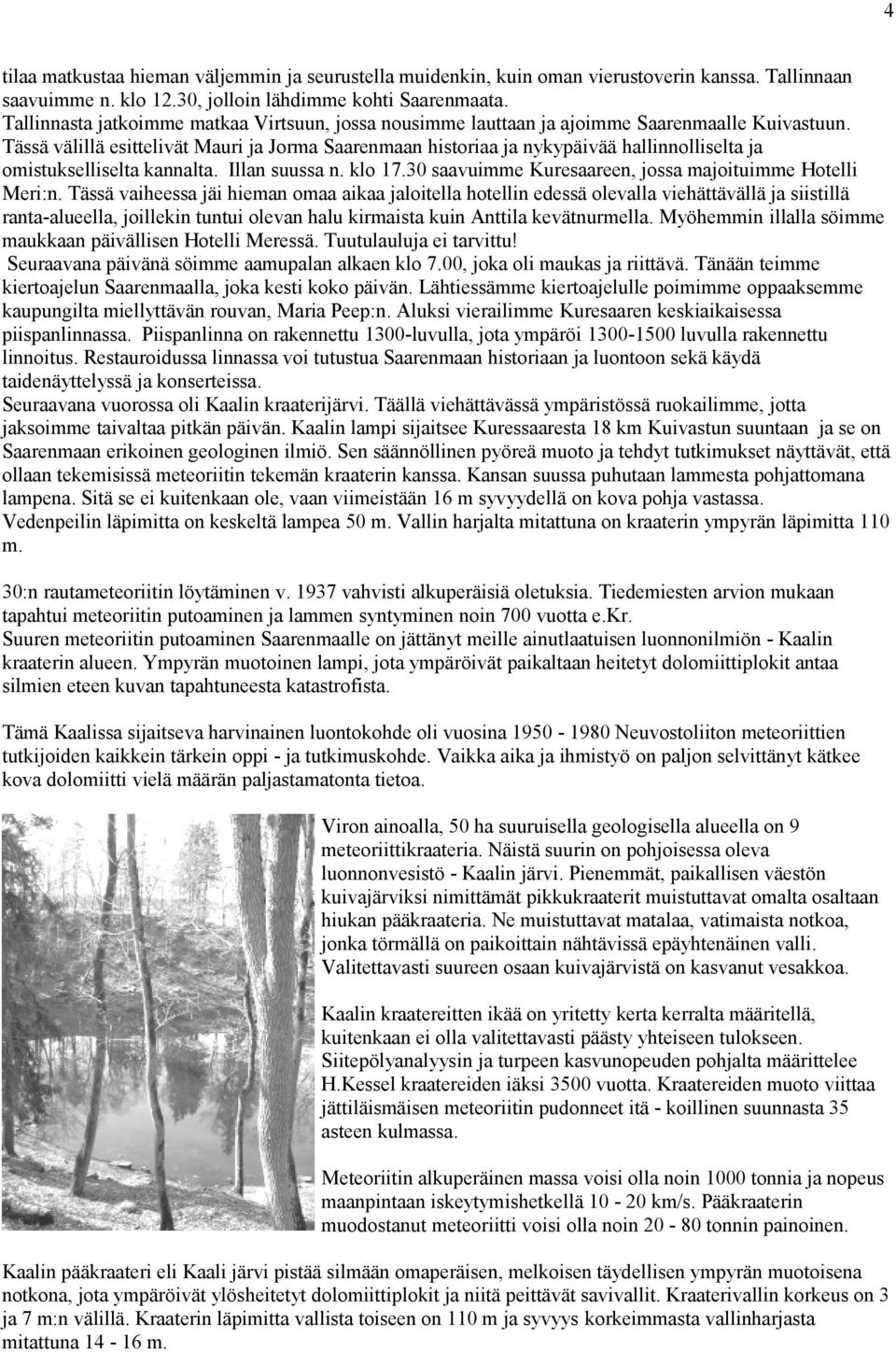 Tässä välillä esittelivät Mauri ja Jorma Saarenmaan historiaa ja nykypäivää hallinnolliselta ja omistukselliselta kannalta. Illan suussa n. klo 17.