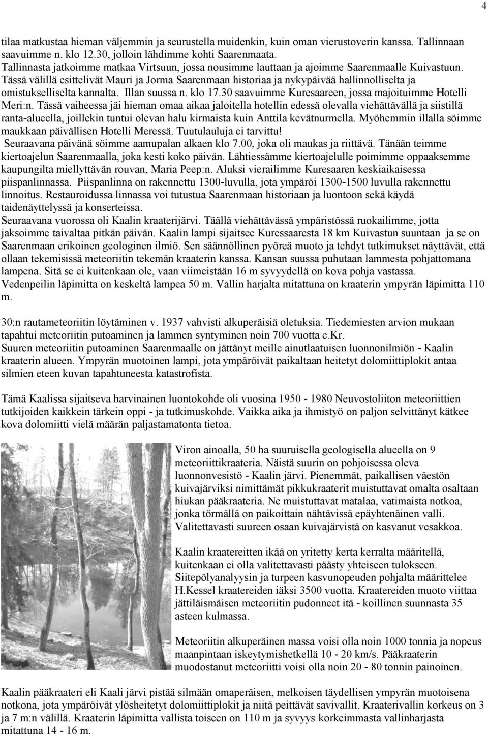 Tässä välillä esittelivät Mauri ja Jorma Saarenmaan historiaa ja nykypäivää hallinnolliselta ja omistukselliselta kannalta. Illan suussa n. klo 17.