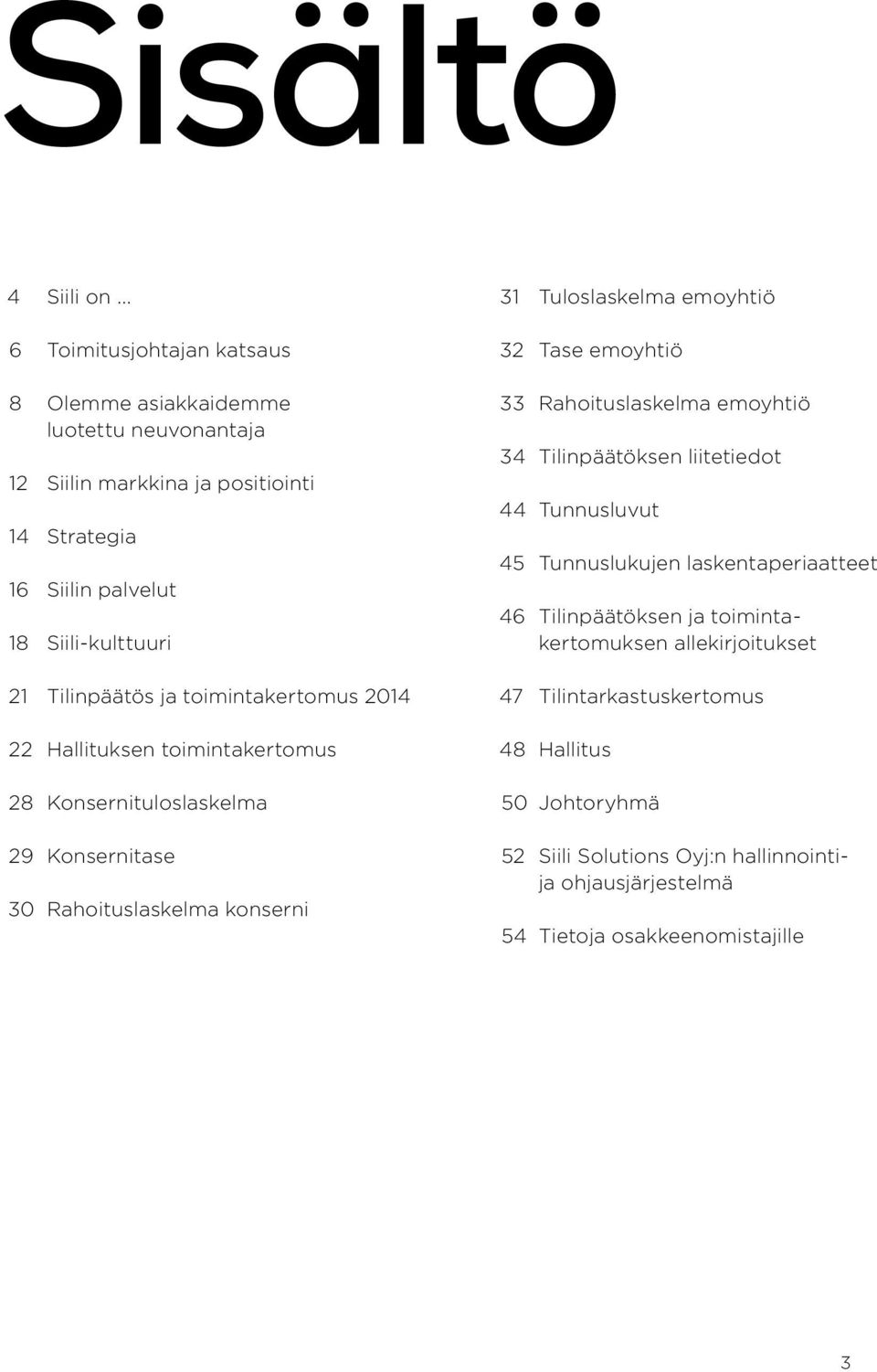 Tilinpäätös ja toimintakertomus 2014 22 Hallituksen toimintakertomus 28 Konsernituloslaskelma 29 Konsernitase 30 Rahoituslaskelma konserni 31 Tuloslaskelma emoyhtiö 32