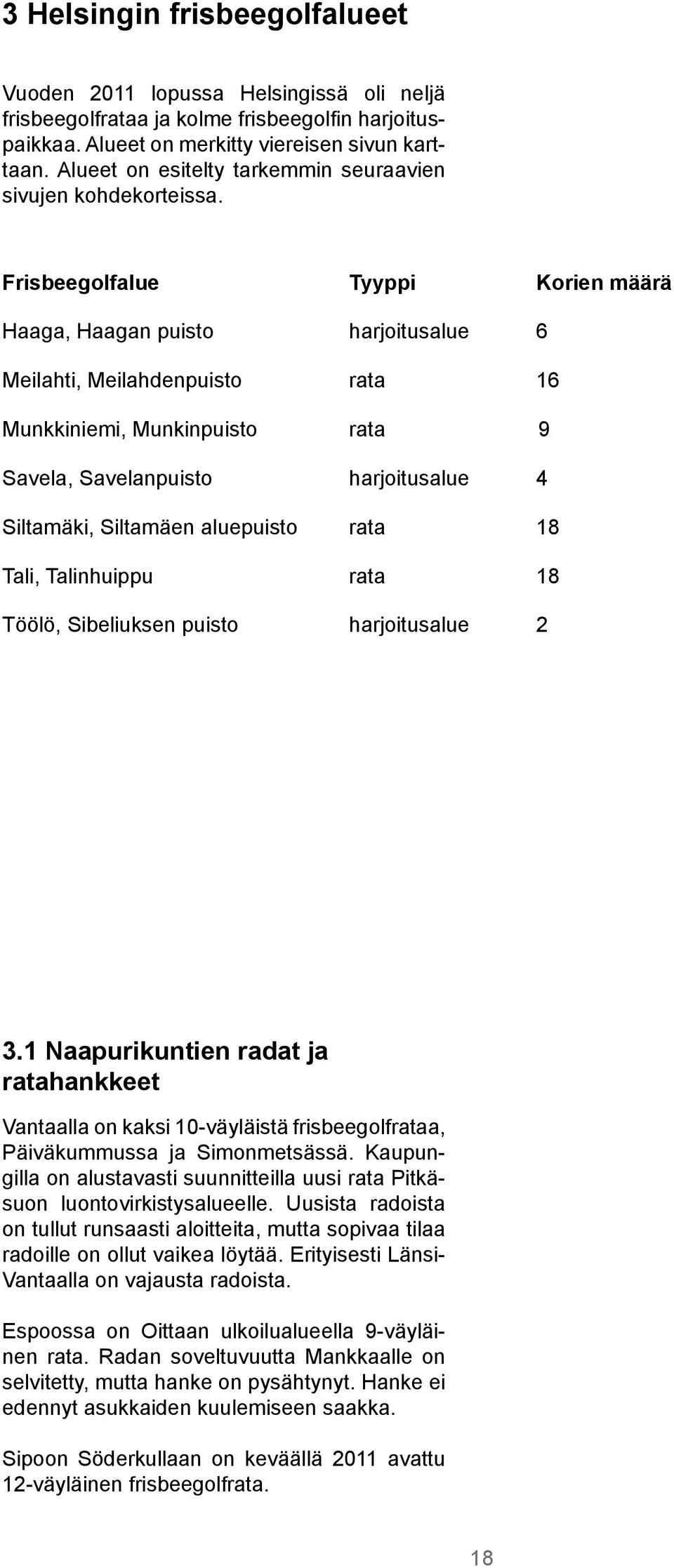 Frisbeegolfalue Tyyppi Korien määrä Haaga, Haagan puisto harjoitusalue 6 Meilahti, Meilahdenpuisto rata 16 Munkkiniemi, Munkinpuisto rata 9 Savela, Savelanpuisto harjoitusalue 4 Siltamäki, Siltamäen