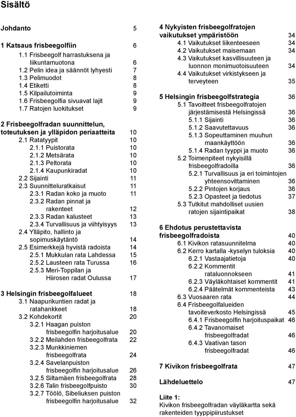 1.4 Kaupunkiradat 10 2.2 Sijainti 11 2.3 Suunnitteluratkaisut 11 2.3.1 Radan koko ja muoto 11 2.3.2 Radan pinnat ja rakenteet 12 2.3.3 Radan kalusteet 13 2.3.4 Turvallisuus ja viihtyisyys 13 2.