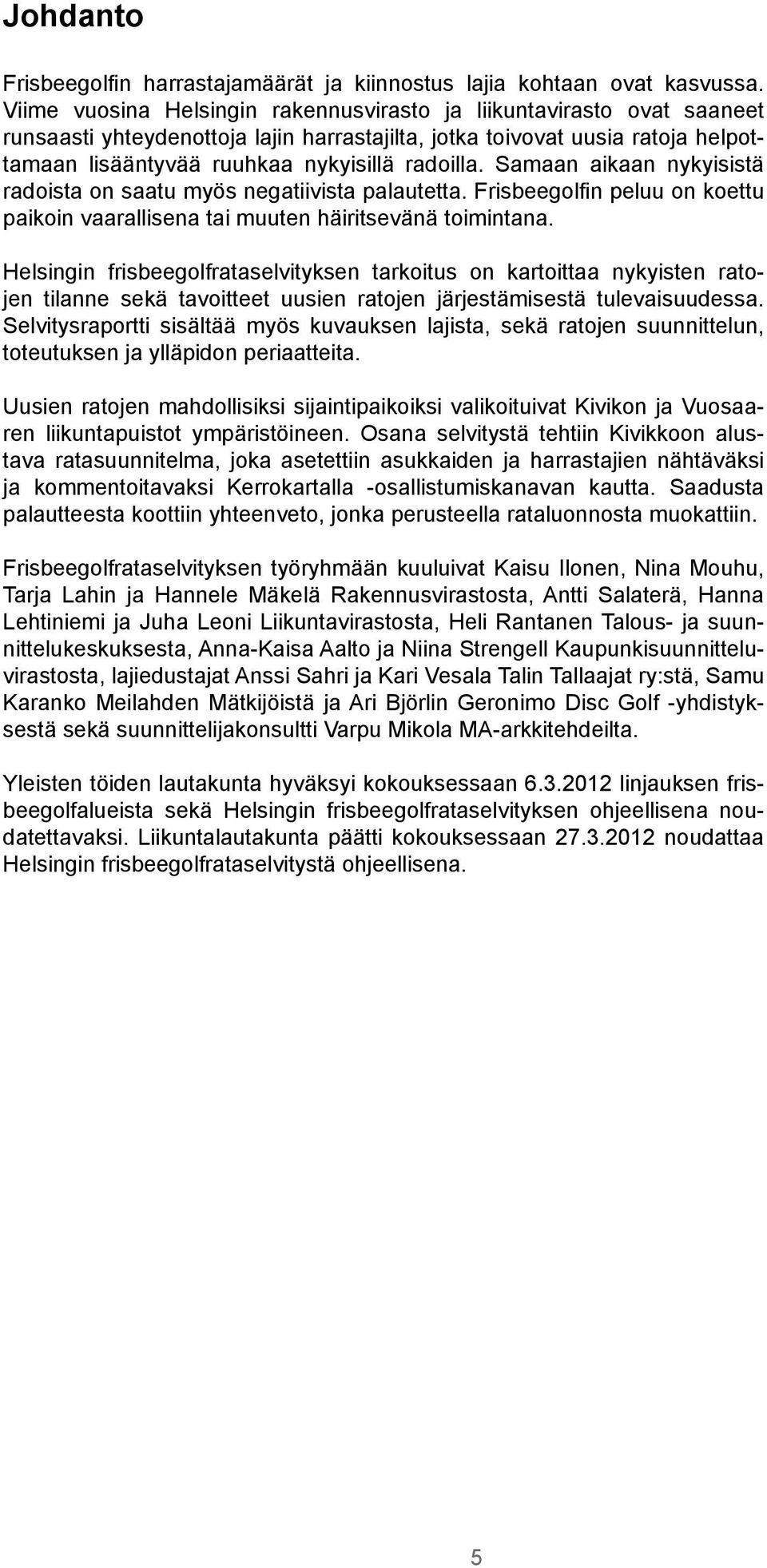 Samaan aikaan nykyisistä radoista on saatu myös negatiivista palautetta. Frisbeegolfin peluu on koettu paikoin vaarallisena tai muuten häiritsevänä toimintana.