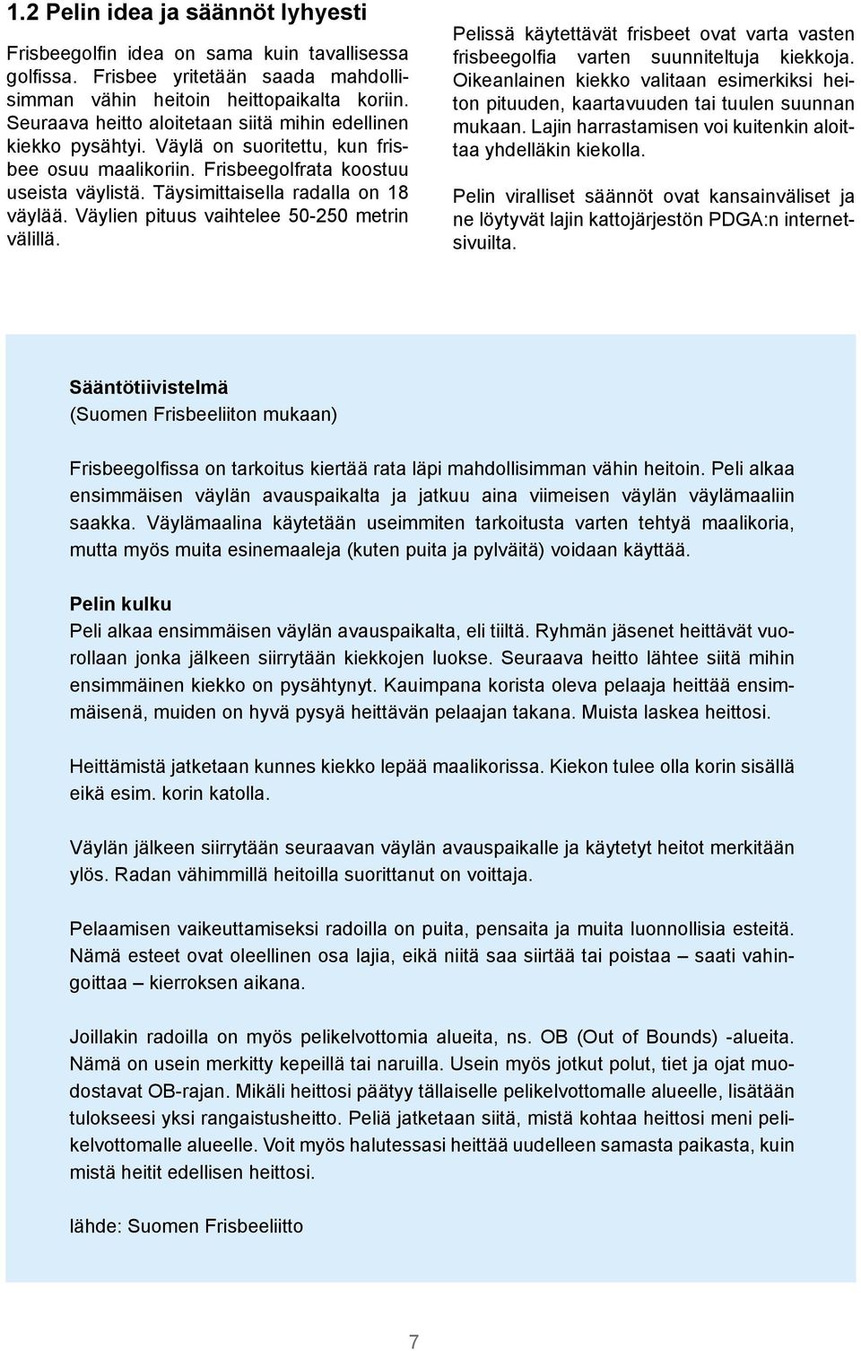 Väylien pituus vaihtelee 50-250 metrin välillä. Pelissä käytettävät frisbeet ovat varta vasten frisbeegolfia varten suunniteltuja kiekkoja.