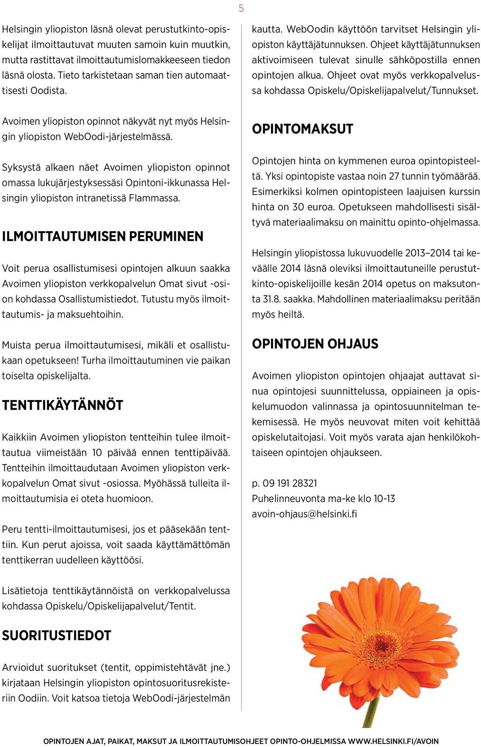 Ohjeet käyttäjätunnuksen aktivoimiseen tulevat sinulle sähköpostilla ennen opintojen alkua. Ohjeet ovat myös verkkopalvelussa kohdassa Opiskelu/Opiskelijapalvelut/Tunnukset.