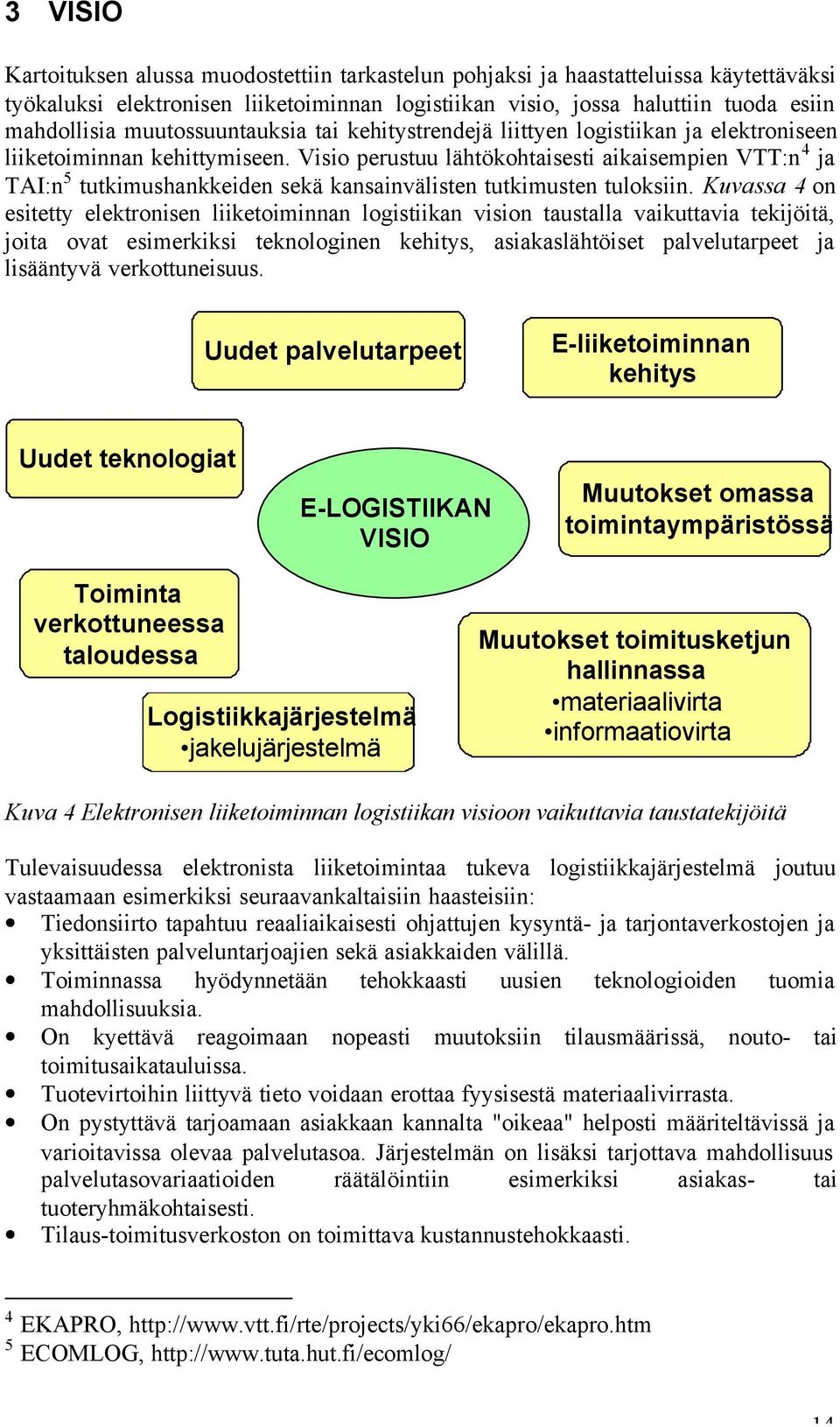 Visio perustuu lähtökohtaisesti aikaisempien VTT:n 4 ja TAI:n 5 tutkimushankkeiden sekä kansainvälisten tutkimusten tuloksiin.