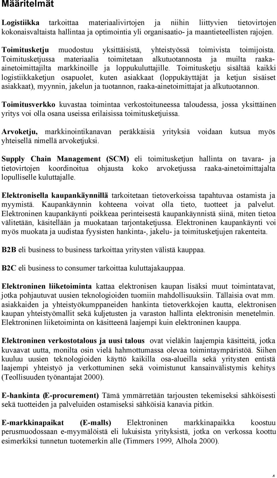 Toimitusketju sisältää kaikki logistiikkaketjun osapuolet, kuten asiakkaat (loppukäyttäjät ja ketjun sisäiset asiakkaat), myynnin, jakelun ja tuotannon, raaka-ainetoimittajat ja alkutuotannon.