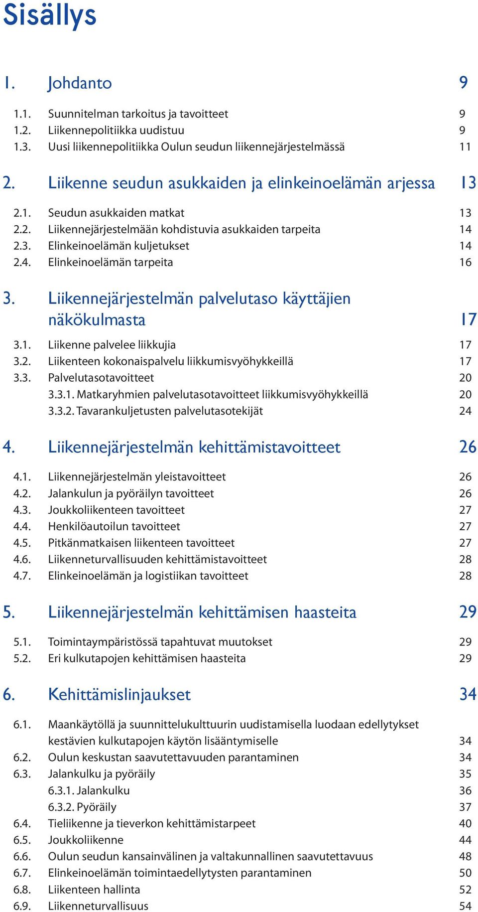 Liikennejärjestelmän palvelutaso käyttäjien näkökulmasta 17 3.1. Liikenne palvelee liikkujia 17 3.2. Liikenteen kokonaispalvelu liikkumisvyöhykkeillä 17 3.3. Palvelutasotavoitteet 20 3.3.1. Matkaryhmien palvelutasotavoitteet liikkumisvyöhykkeillä 20 3.