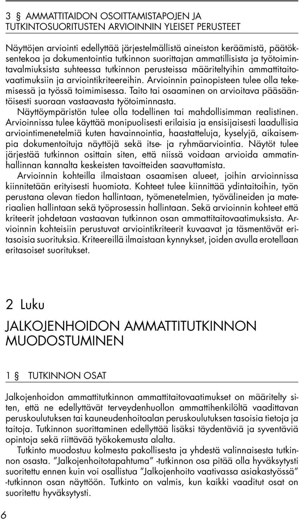 Arvioinnin painopisteen tulee olla tekemisessä ja työssä toimimisessa. Taito tai osaaminen on arvioitava pääsääntöisesti suoraan vastaavasta työtoiminnasta.