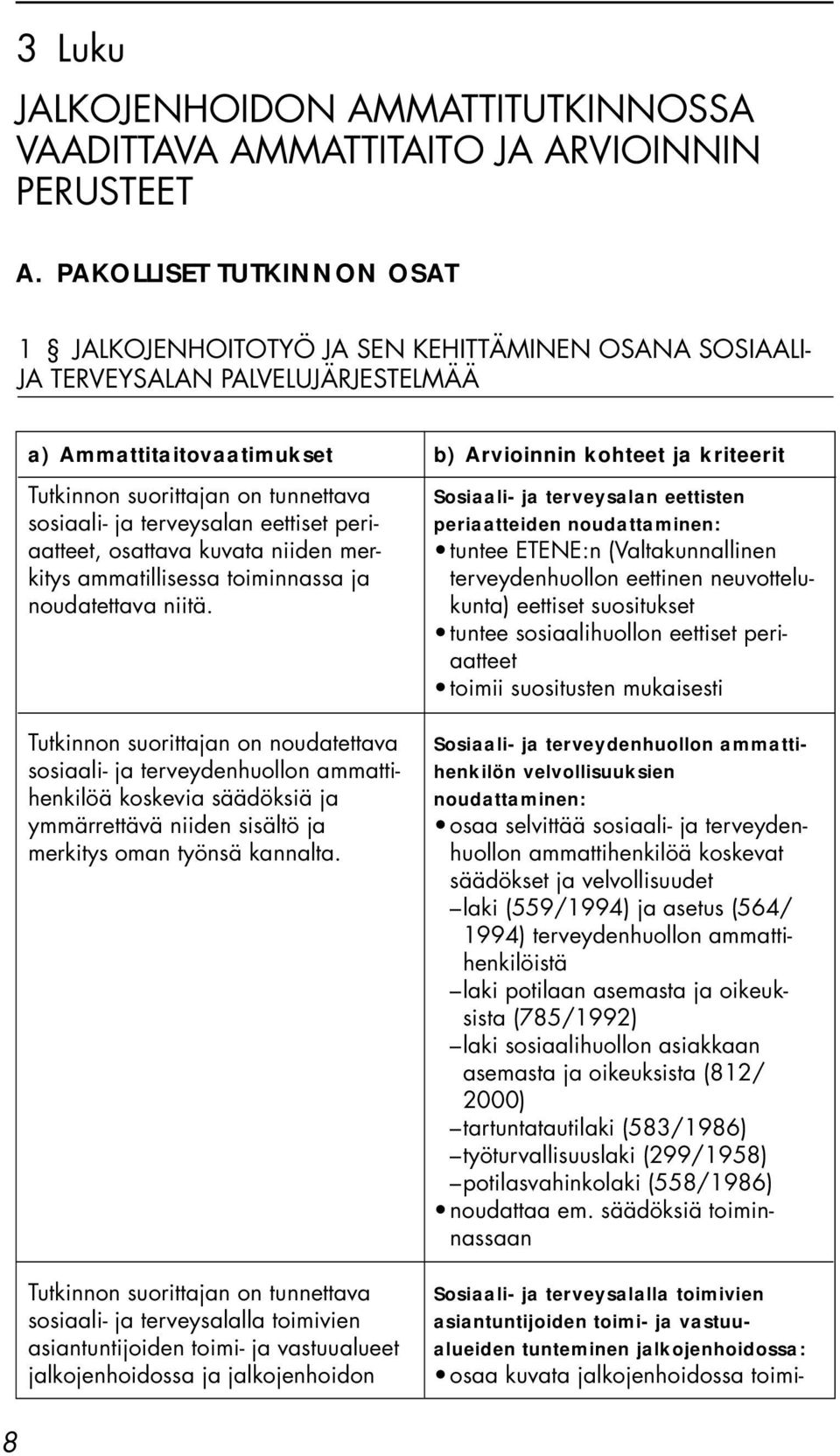 tunteminen jalkojenhoidossa: osaa kuvata jalkojenhoidossa toimia) Ammattitaitovaatimukset Tutkinnon suorittajan on tunnettava sosiaali- ja terveysalan eettiset periaatteet, osattava kuvata niiden