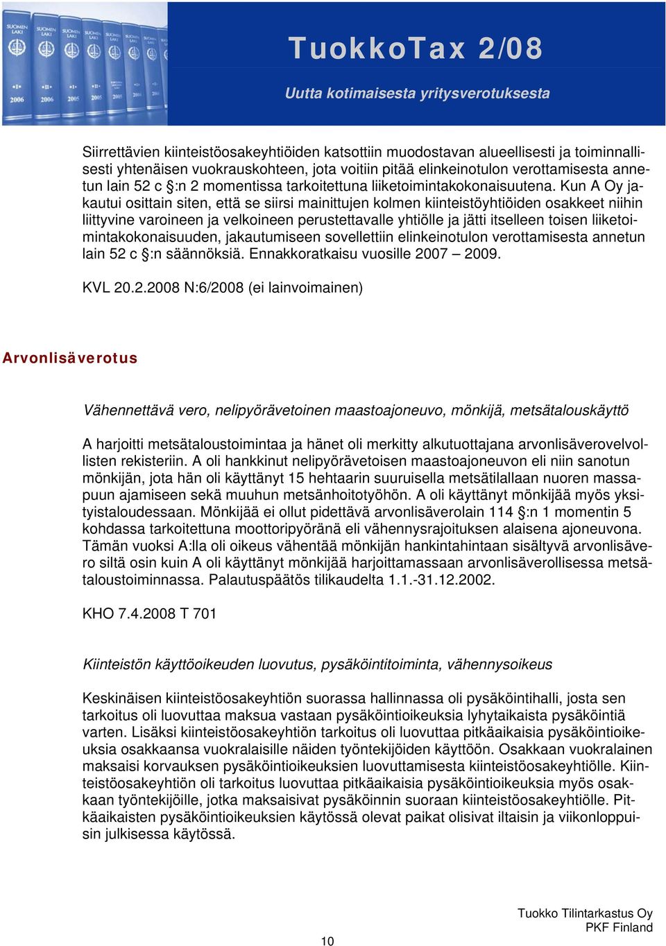 Kun A Oy jakautui osittain siten, että se siirsi mainittujen kolmen kiinteistöyhtiöiden osakkeet niihin liittyvine varoineen ja velkoineen perustettavalle yhtiölle ja jätti itselleen toisen