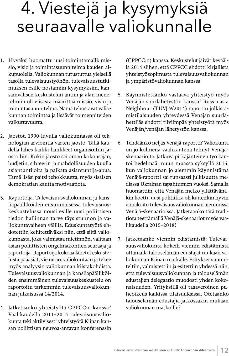 visio ja toimintasuunnitelma. Nämä tehostavat valiokunnan toimintaa ja lisäävät toimenpiteiden vaikuttavuutta. 2. Jaostot. 1990-luvulla valiokunnassa oli teknologian arviointia varten jaosto.