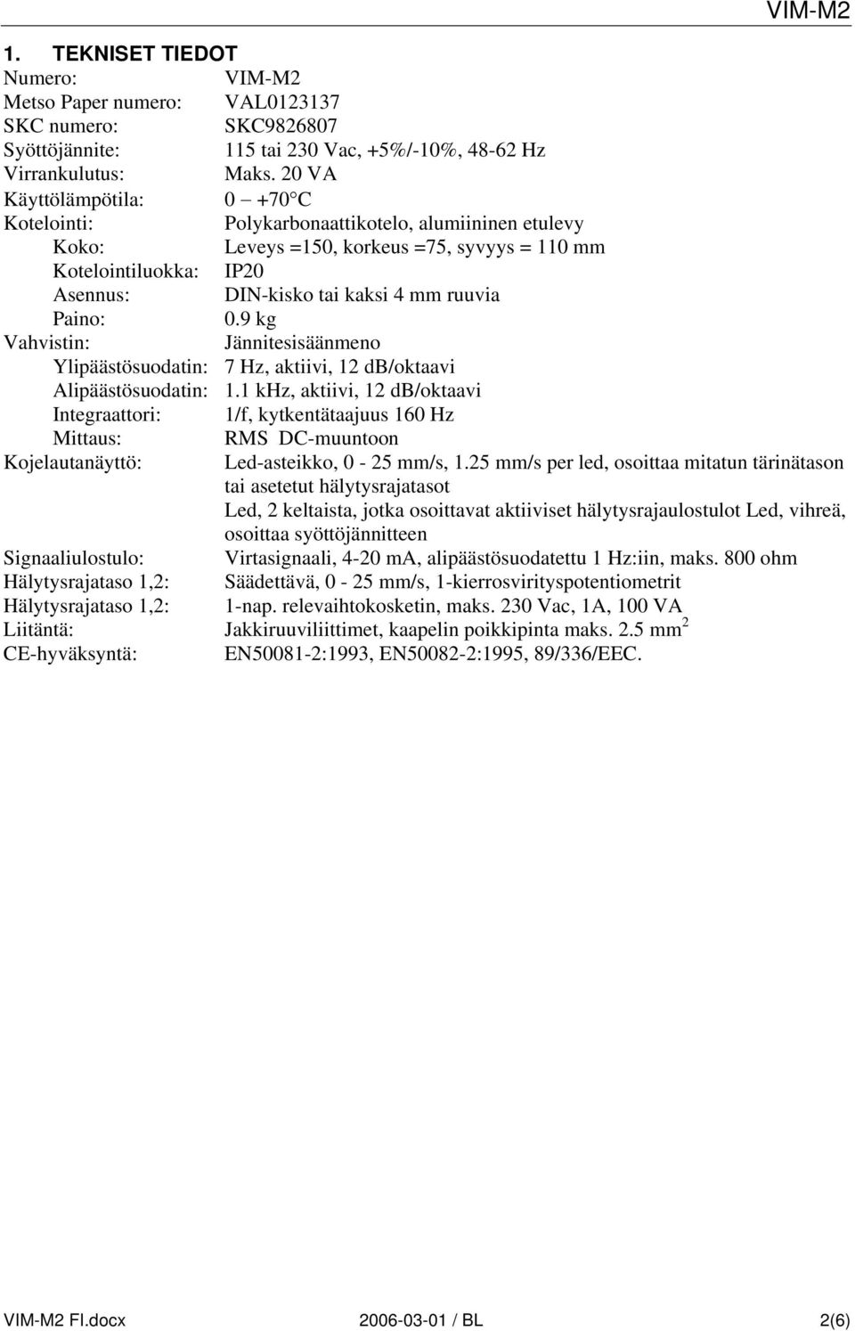 Paino: 0.9 kg Vahvistin: Jännitesisäänmeno Ylipäästösuodatin: 7 Hz, aktiivi, 12 db/oktaavi Alipäästösuodatin: 1.