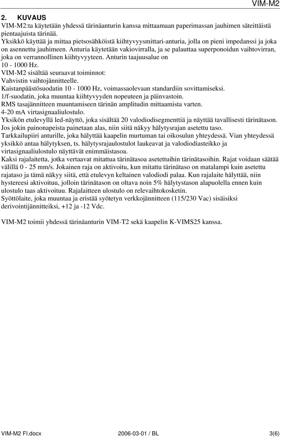 Anturia käytetään vakiovirralla, ja se palauttaa superponoidun vaihtovirran, joka on verrannollinen kiihtyvyyteen. Anturin taajuusalue on 10-1000 Hz.