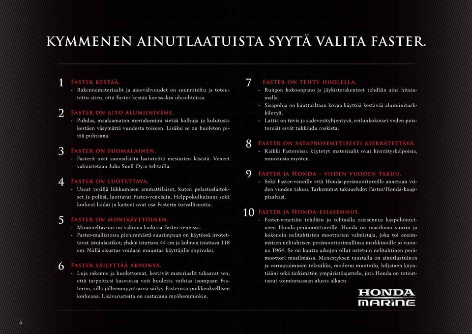 - Fasterit ovat suomalaista laatutyötä mestarien käsistä. Veneet valmistetaan Juha Snell Oy:n tehtailla. Faster on luotettava.