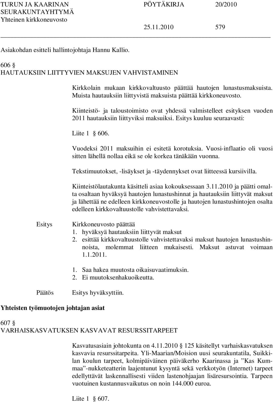 kuuluu seuraavasti: Liite 1 606. Vuodeksi 2011 maksuihin ei esitetä korotuksia. Vuosi-inflaatio oli vuosi sitten lähellä nollaa eikä se ole korkea tänäkään vuonna.