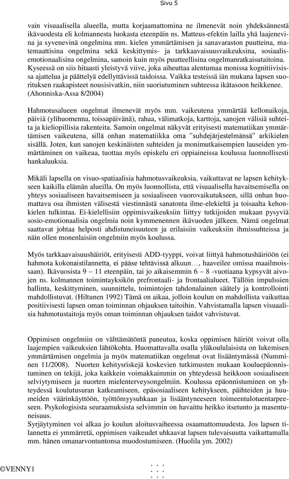 kielen ymmärtämisen ja sanavaraston puutteina, matemaattisina ongelmina sekä keskittymis- ja tarkkaavaisuusvaikeuksina, sosiaalisemotionaalisina ongelmina, samoin kuin myös puutteellisina