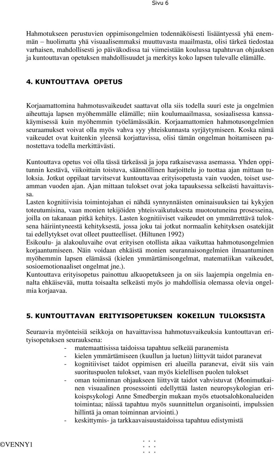 KUNTOUTTAVA OPETUS Korjaamattomina hahmotusvaikeudet saattavat olla siis todella suuri este ja ongelmien aiheuttaja lapsen myöhemmälle elämälle; niin koulumaailmassa, sosiaalisessa kanssakäymisessä