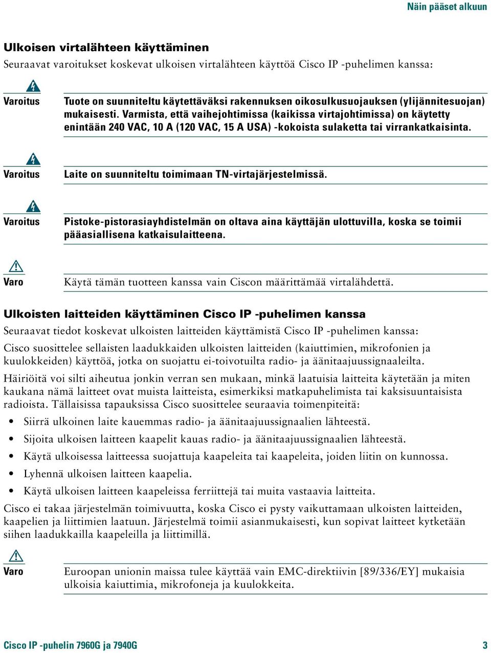 Varmista, että vaihejohtimissa (kaikissa virtajohtimissa) on käytetty enintään 240 VAC, 10 A (120 VAC, 15 A USA) -kokoista sulaketta tai virrankatkaisinta.