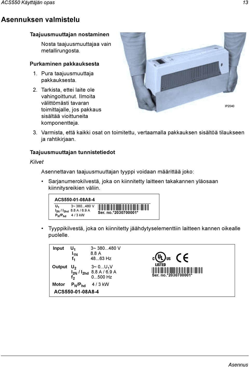 Varmista, että kaikki osat on toimitettu, vertaamalla pakkauksen sisältöä tilaukseen ja rahtikirjaan.