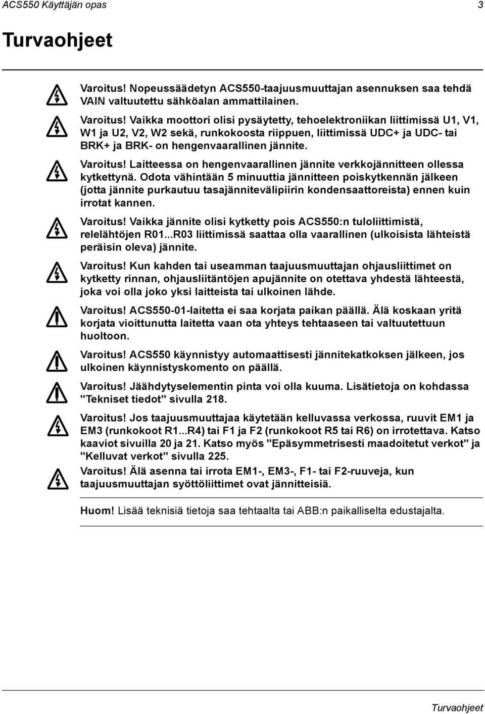 Vaikka moottori olisi pysäytetty, tehoelektroniikan liittimissä U1, V1, W1 ja U2, V2, W2 sekä, runkokoosta riippuen, liittimissä UDC+ ja UDC- tai BRK+ ja BRK- on hengenvaarallinen jännite. Varoitus!