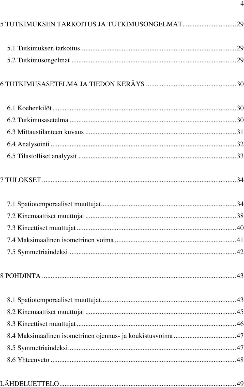 .. 38 7.3 Kineettiset muuttujat... 40 7.4 Maksimaalinen isometrinen voima... 41 7.5 Symmetriaindeksi... 42 8 POHDINTA... 43 8.1 Spatiotemporaaliset muuttujat... 43 8.2 Kinemaattiset muuttujat.