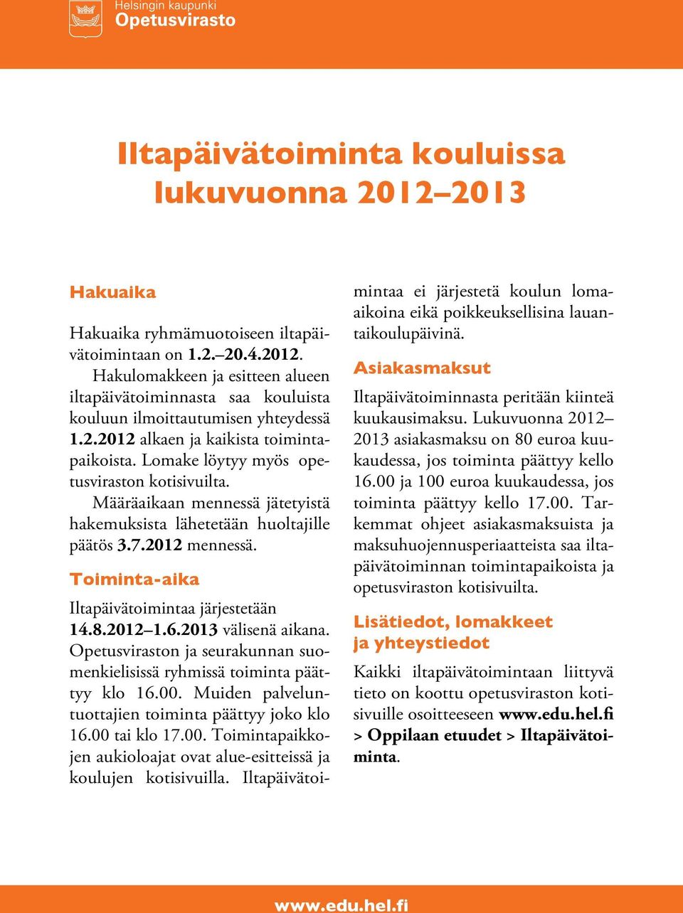 Toiminta-aika Iltapäivätoimintaa järjestetään 14.8.2012 1.6.2013 välisenä aikana. Opetusviraston ja seurakunnan suomenkielisissä ryhmissä toiminta päättyy klo 16.00.