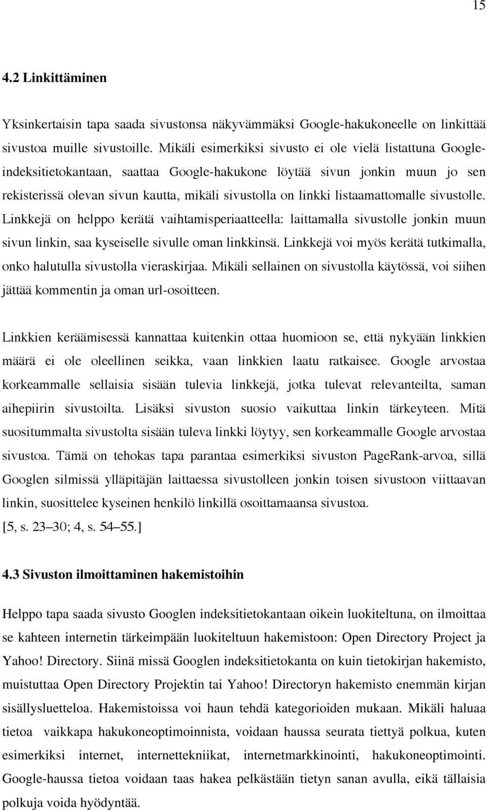 listaamattomalle sivustolle. Linkkejä on helppo kerätä vaihtamisperiaatteella: laittamalla sivustolle jonkin muun sivun linkin, saa kyseiselle sivulle oman linkkinsä.