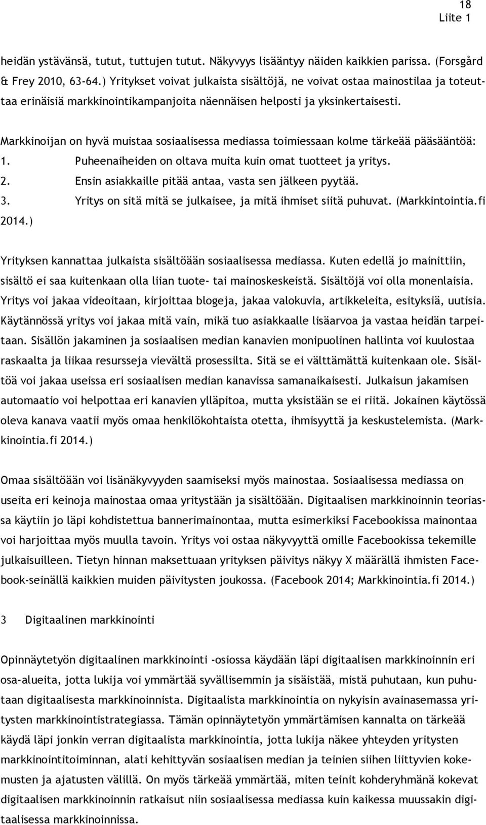 Markkinoijan on hyvä muistaa sosiaalisessa mediassa toimiessaan kolme tärkeää pääsääntöä: 1. Puheenaiheiden on oltava muita kuin omat tuotteet ja yritys. 2.