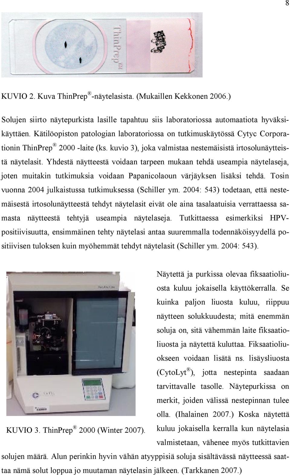 Yhdestä näytteestä voidaan tarpeen mukaan tehdä useampia näytelaseja, joten muitakin tutkimuksia voidaan Papanicolaoun värjäyksen lisäksi tehdä.