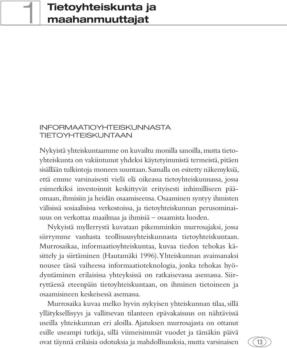 Samalla on esitetty näkemyksiä, että emme varsinaisesti vielä elä oikeassa tietoyhteiskunnassa, jossa esimerkiksi investoinnit keskittyvät erityisesti inhimilliseen pääomaan, ihmisiin ja heidän