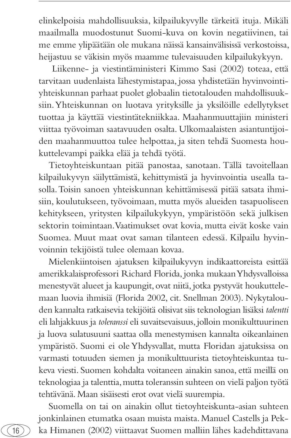 Liikenne- ja viestintäministeri Kimmo Sasi (2002) toteaa, että tarvitaan uudenlaista lähestymistapaa, jossa yhdistetään hyvinvointiyhteiskunnan parhaat puolet globaalin tietotalouden mahdollisuuksiin.