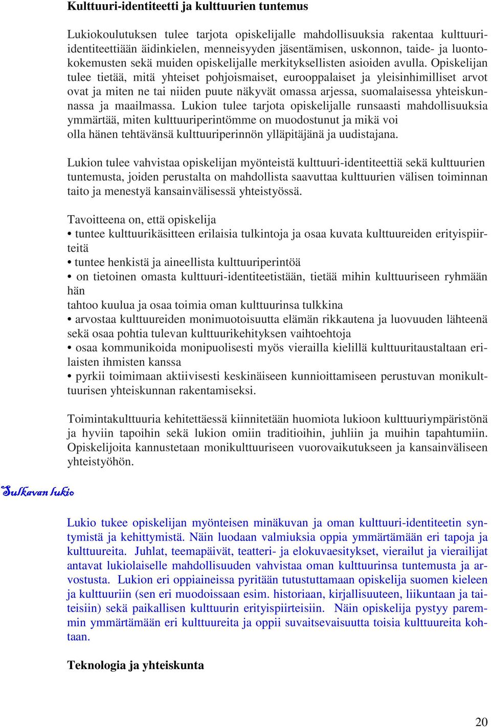 Opiskelijan tulee tietää, mitä yhteiset pohjoismaiset, eurooppalaiset ja yleisinhimilliset arvot ovat ja miten ne tai niiden puute näkyvät omassa arjessa, suomalaisessa yhteiskunnassa ja maailmassa.