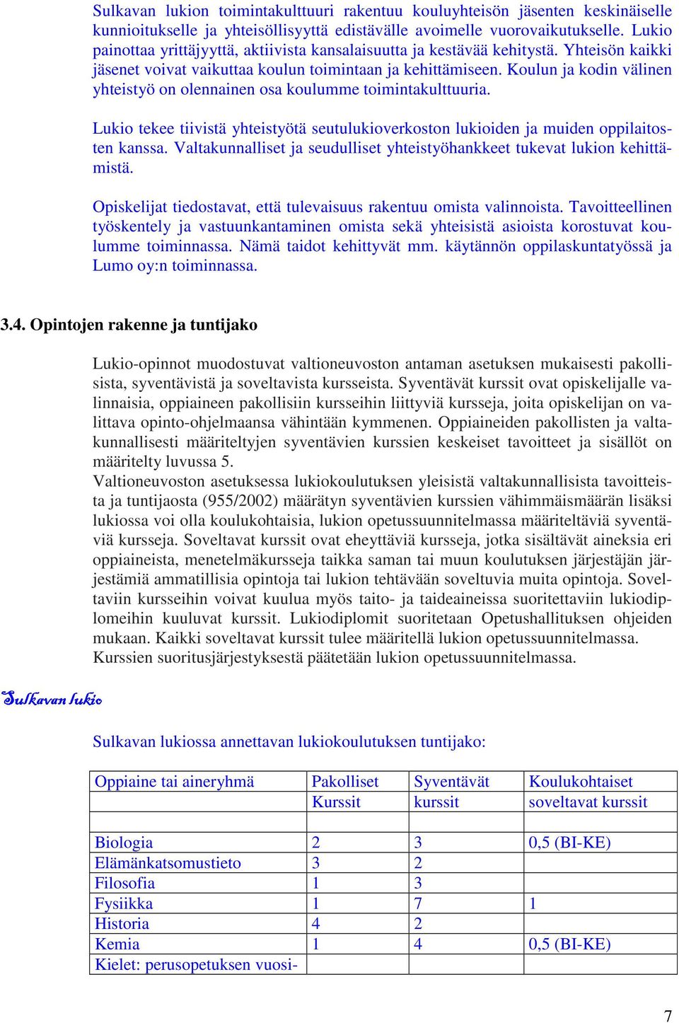 Koulun ja kodin välinen yhteistyö on olennainen osa koulumme toimintakulttuuria. Lukio tekee tiivistä yhteistyötä seutulukioverkoston lukioiden ja muiden oppilaitosten kanssa.