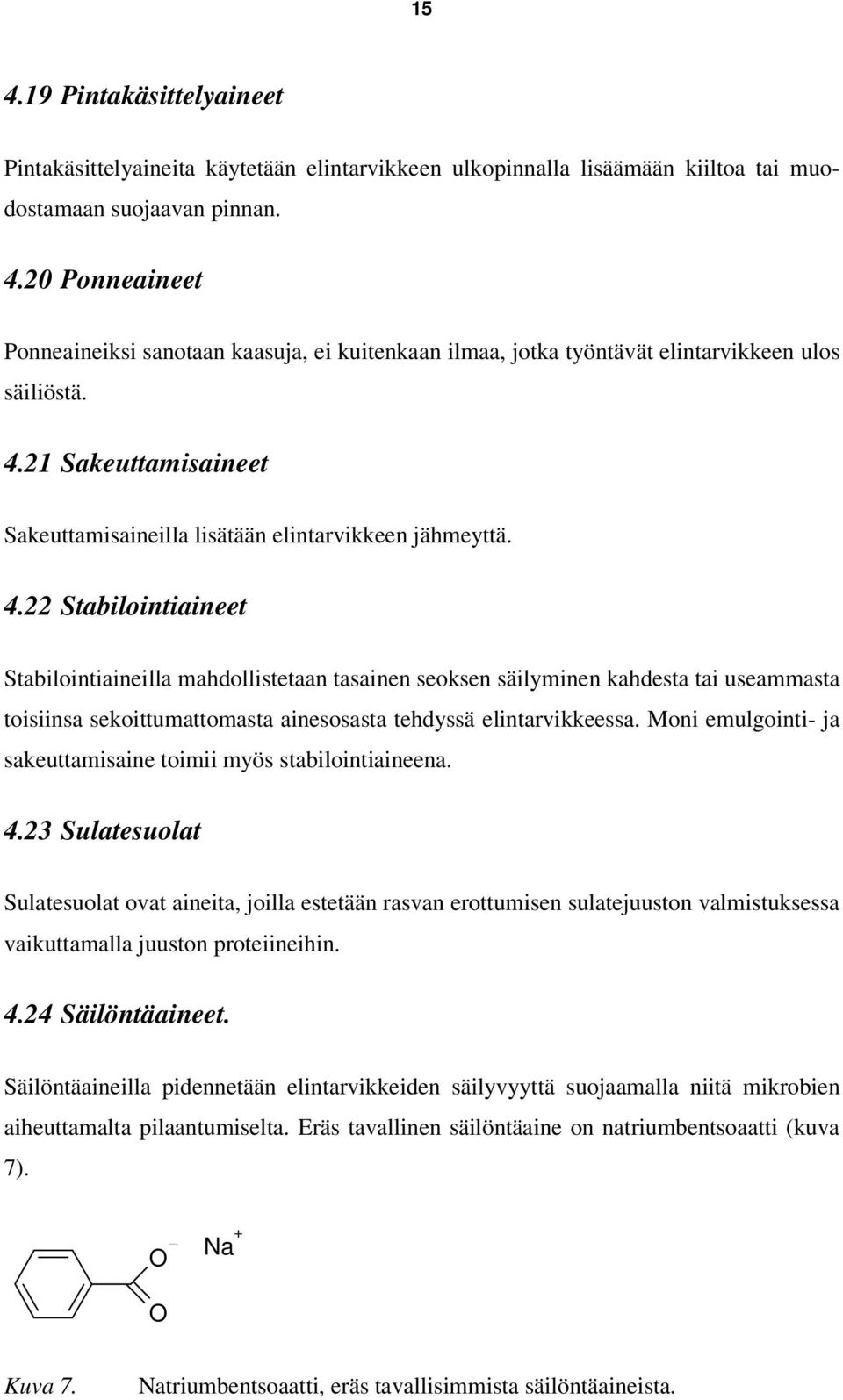 22 Stabilointiaineet Stabilointiaineilla mahdollistetaan tasainen seoksen säilyminen kahdesta tai useammasta toisiinsa sekoittumattomasta ainesosasta tehdyssä elintarvikkeessa.