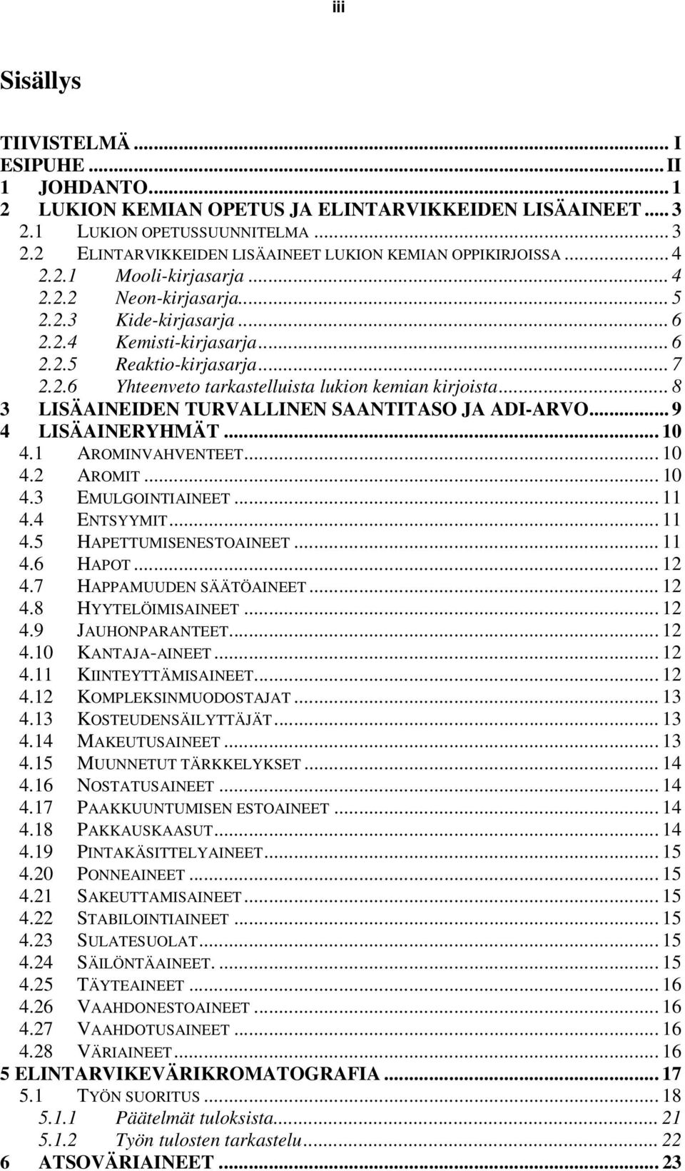 .. 8 3 LISÄAINEIDEN TURVALLINEN SAANTITAS JA ADI-ARV... 9 4 LISÄAINERYHMÄT... 10 4.1 ARMINVAHVENTEET... 10 4.2 ARMIT... 10 4.3 EMULGINTIAINEET... 11 4.4 ENTSYYMIT... 11 4.5 HAPETTUMISENESTAINEET.