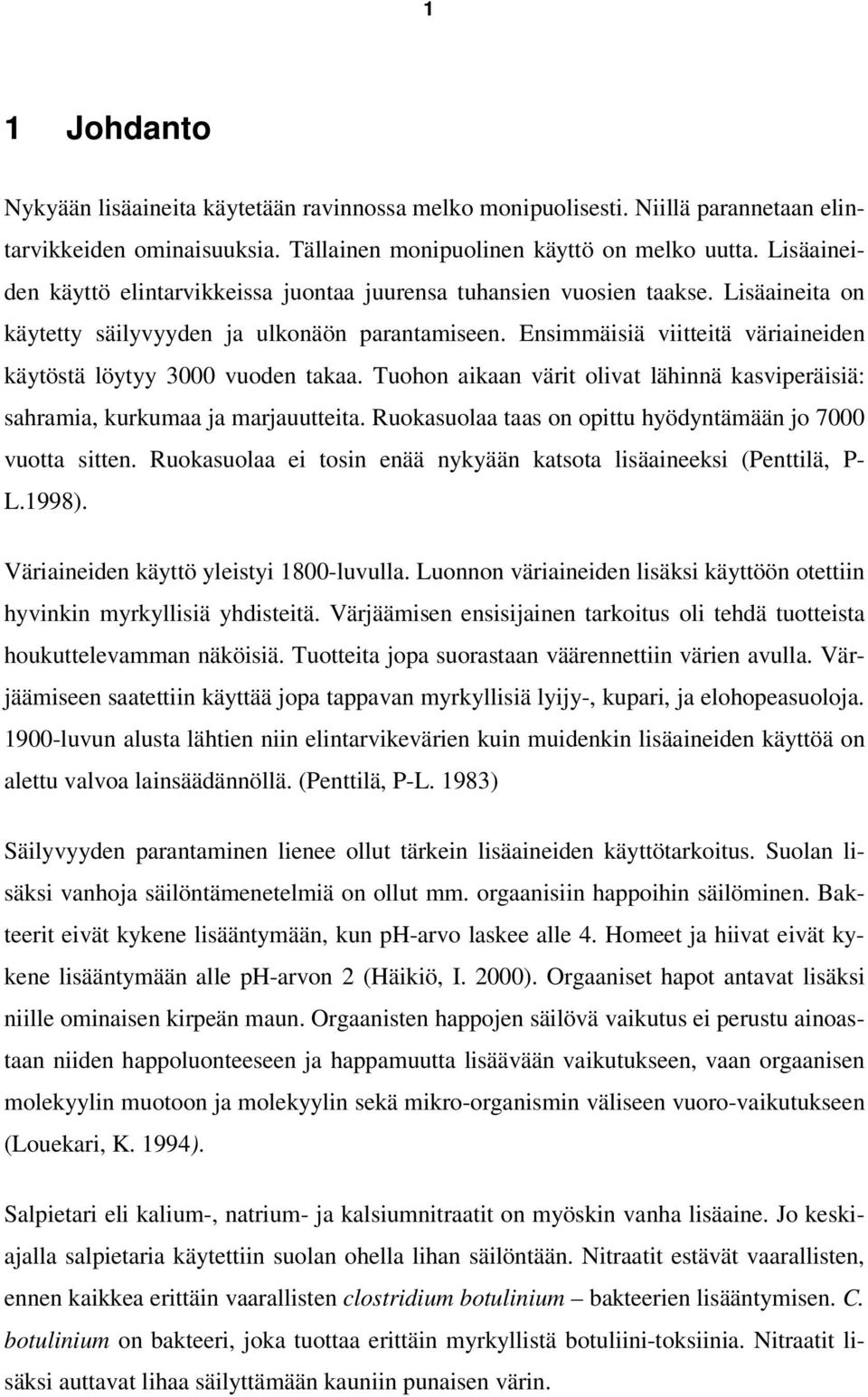 Ensimmäisiä viitteitä väriaineiden käytöstä löytyy 3000 vuoden takaa. Tuohon aikaan värit olivat lähinnä kasviperäisiä: sahramia, kurkumaa ja marjauutteita.