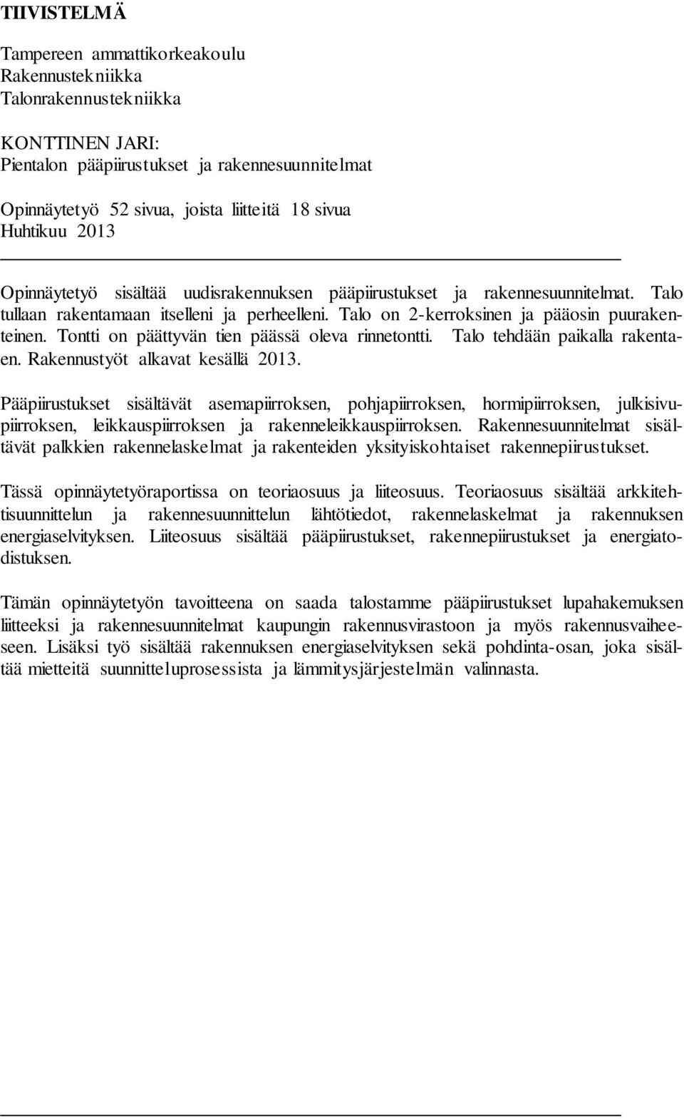 Tontti on päättyvän tien päässä oleva rinnetontti. Talo tehdään paikalla rakentaen. Rakennustyöt alkavat kesällä 2013.