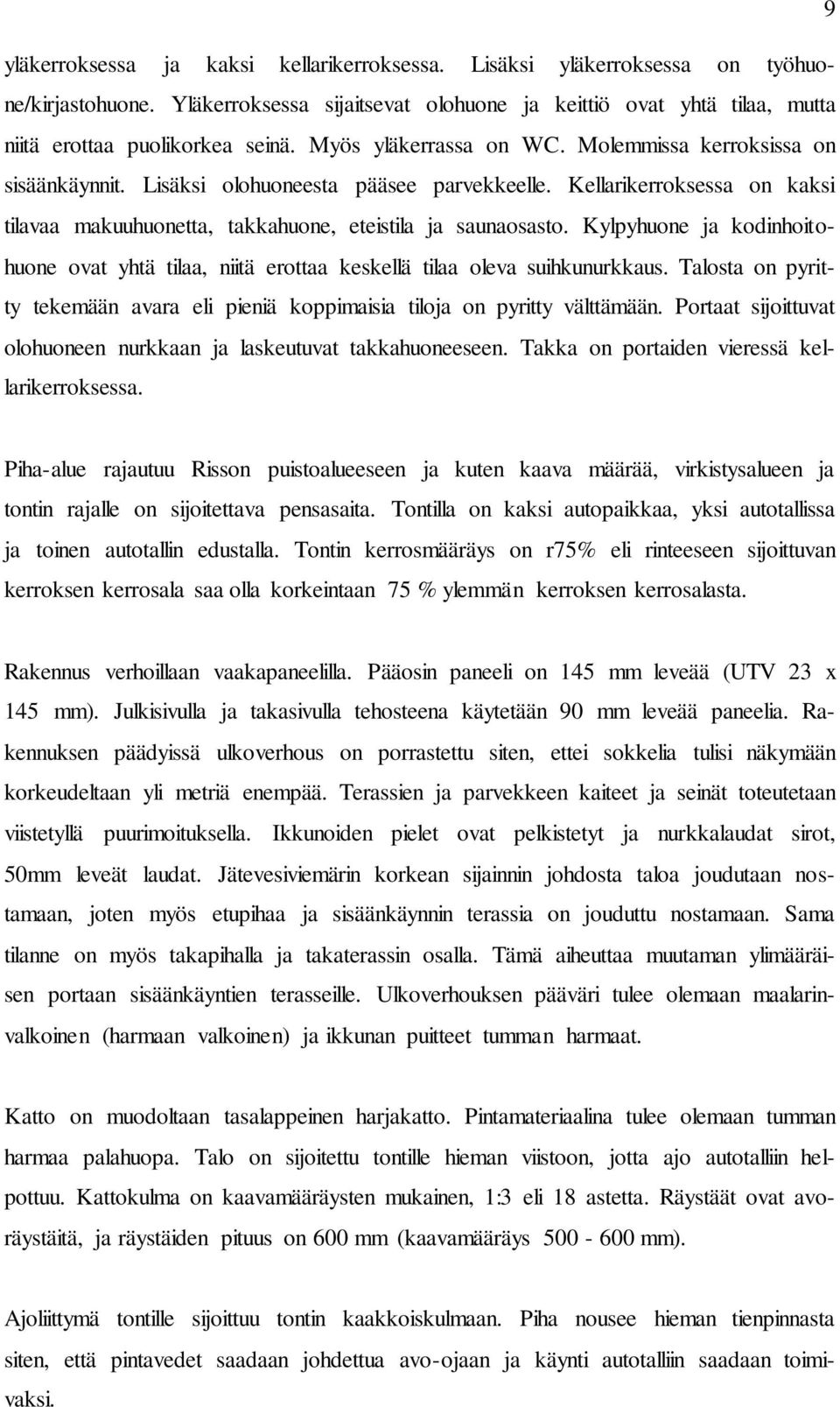 Kylpyhuone ja kodinhoitohuone ovat yhtä tilaa, niitä erottaa keskellä tilaa oleva suihkunurkkaus. Talosta on pyritty tekemään avara eli pieniä koppimaisia tiloja on pyritty välttämään.