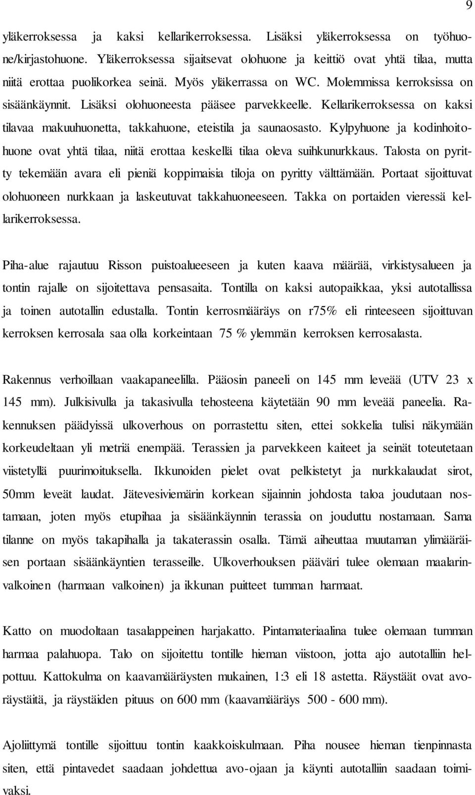 Kylpyhuone ja kodinhoitohuone ovat yhtä tilaa, niitä erottaa keskellä tilaa oleva suihkunurkkaus. Talosta on pyritty tekemään avara eli pieniä koppimaisia tiloja on pyritty välttämään.