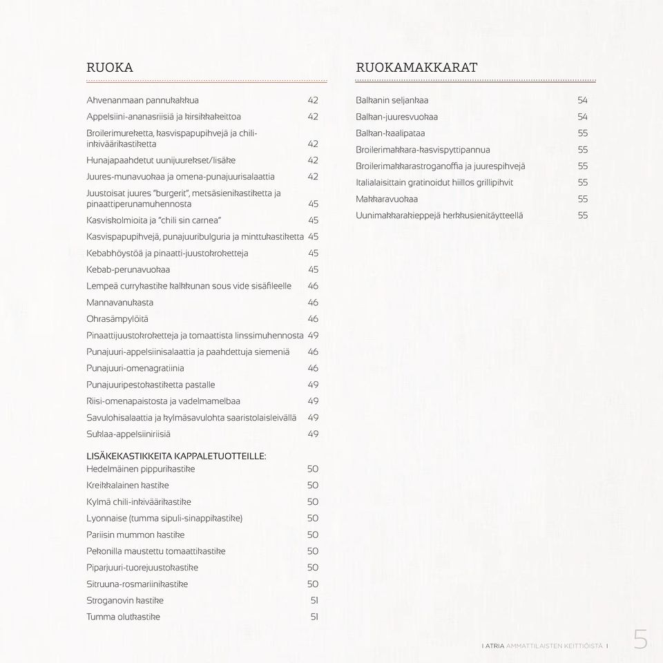 punajuuribulguria ja minttukastiketta 45 Kebabhöystöä ja pinaatti-juustokroketteja 45 Kebab-perunavuokaa 45 Lempeä currykastike kalkkunan sous vide sisäfileelle 46 Mannavanukasta 46 Ohrasämpylöitä 46