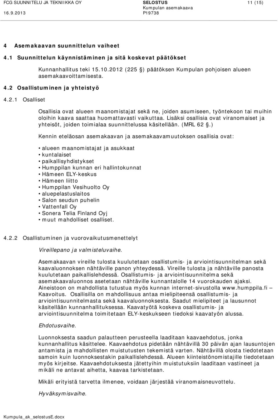 Lisäksi osallisia ovat viranomaiset ja yhteisöt, joiden toimialaa suunnittelussa käsitellään. (MRL 62.