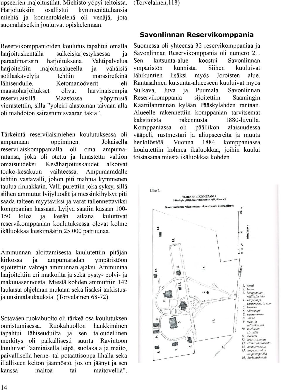 Vahtipalvelua harjoiteltiin majoitusalueella vähäisiä sotilaskävelyjä tehtiin marssiretkinä lähiseudulle. Ketomanööverit eli maastoharjoitukset olivat harvinaisempia reserviläisillä.