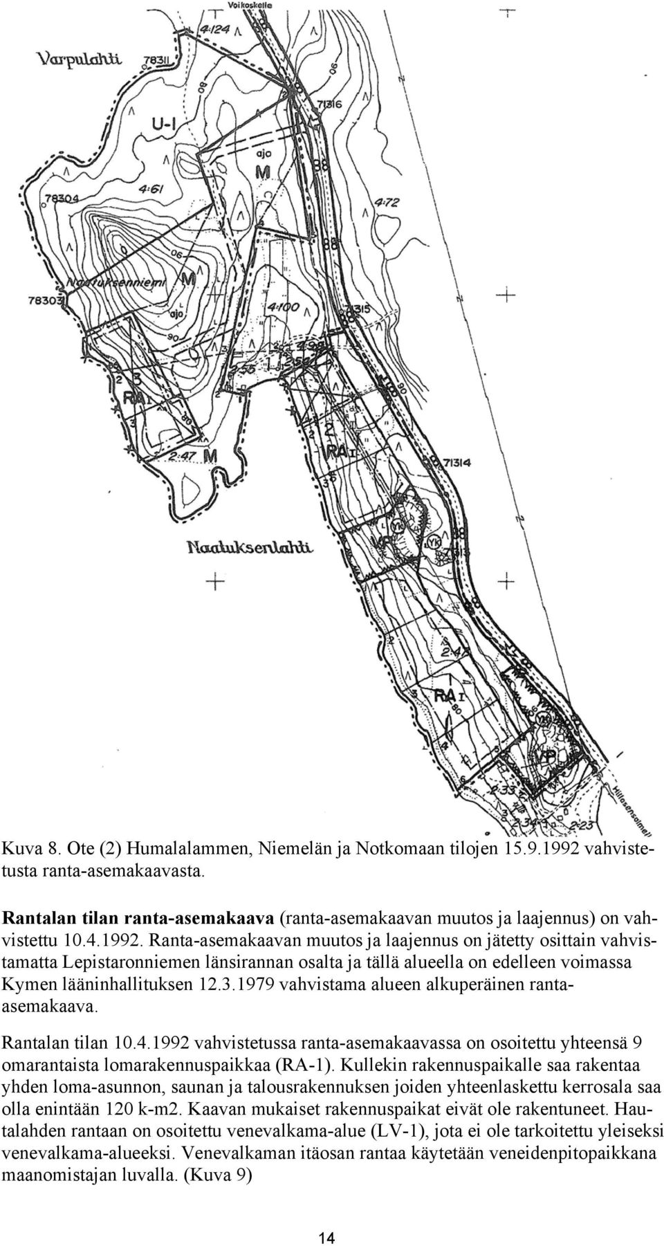 1979 vahvistama alueen alkuperäinen rantaasemakaava. Rantalan tilan 10.4.1992 vahvistetussa ranta-asemakaavassa on osoitettu yhteensä 9 omarantaista lomarakennuspaikkaa (RA-1).