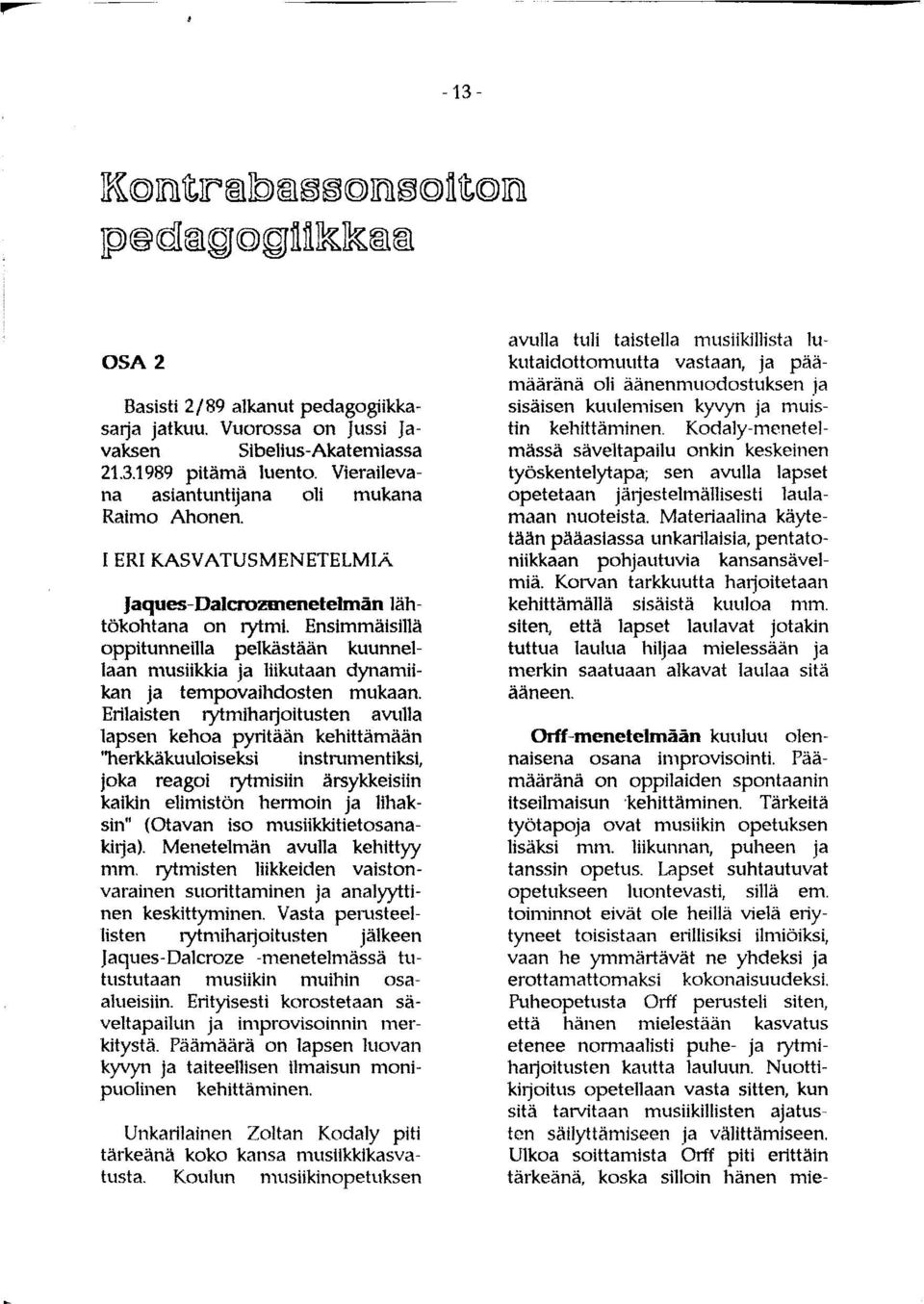 Ensimmäisillä oppitunneilla pelkästään kuunnellaan musiikkia ja liikutaan dynamiikan ja tempovaihdosten mukaan.