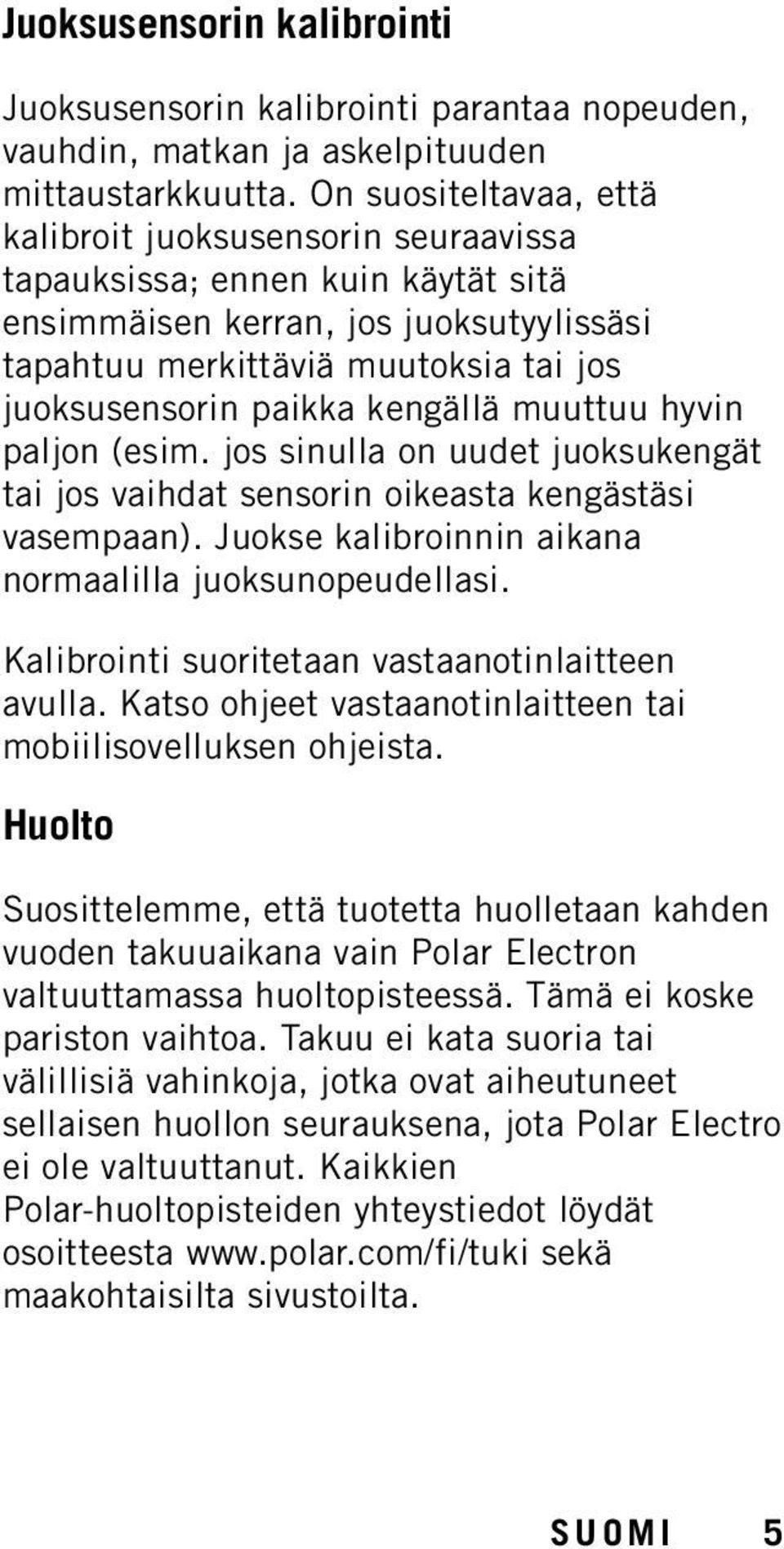 kengällä muuttuu hyvin paljon (esim. jos sinulla on uudet juoksukengät tai jos vaihdat sensorin oikeasta kengästäsi vasempaan). Juokse kalibroinnin aikana normaalilla juoksunopeudellasi.